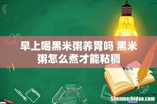 早上喝黑米粥养胃吗 黑米粥怎么煮才能粘稠