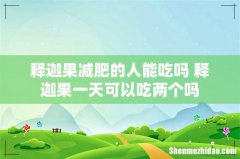 释迦果减肥的人能吃吗 释迦果一天可以吃两个吗