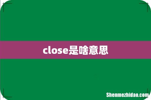 close是啥意思