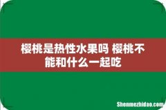 樱桃是热性水果吗 樱桃不能和什么一起吃