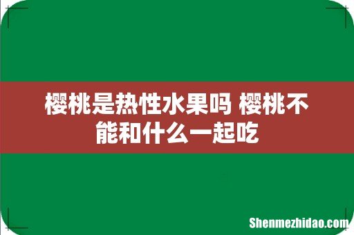 樱桃是热性水果吗 樱桃不能和什么一起吃