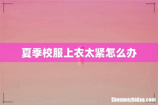 夏季校服上衣太紧怎么办
