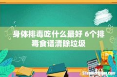 身体排毒吃什么最好 6个排毒食谱清除垃圾
