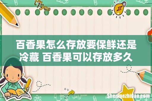 百香果怎么存放要保鲜还是冷藏 百香果可以存放多久