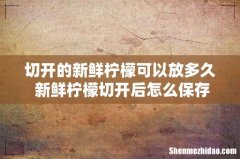 切开的新鲜柠檬可以放多久 新鲜柠檬切开后怎么保存