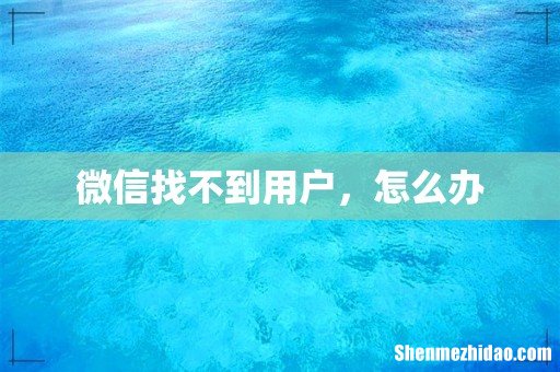 微信找不到用户,怎么办