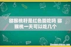 猕猴桃籽是红色能吃吗 猕猴桃一天可以吃几个