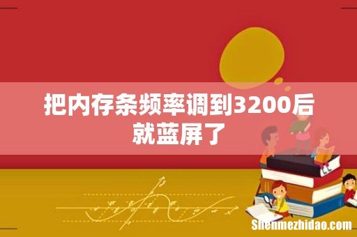 把内存条频率调到3200后就蓝屏了