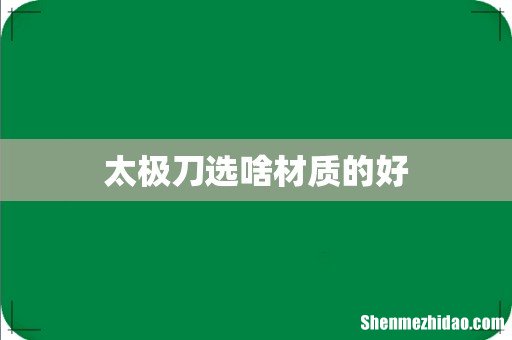 太极刀选啥材质的好