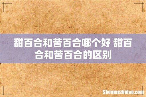 甜百合和苦百合哪个好 甜百合和苦百合的区别