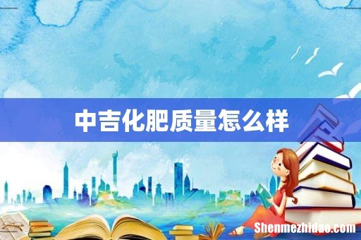 中吉化肥质量怎么样
