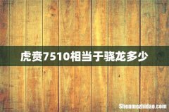 虎贲7510相当于骁龙多少
