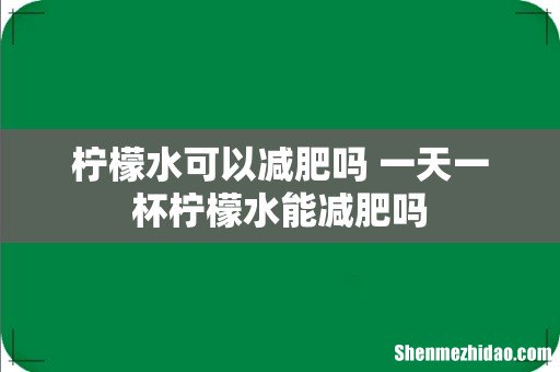 柠檬水可以减肥吗 一天一杯柠檬水能减肥吗