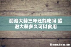 醋泡大蒜三年还能吃吗 醋泡大蒜多久可以食用