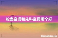 松岛空调和先科空调哪个好