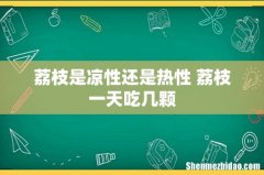 荔枝是凉性还是热性 荔枝一天吃几颗