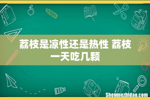 荔枝是凉性还是热性 荔枝一天吃几颗