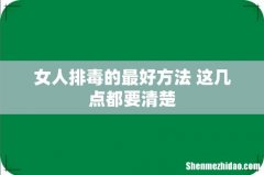 女人排毒的最好方法 这几点都要清楚