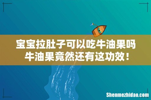宝宝拉肚子可以吃牛油果吗 牛油果竟然还有这功效!