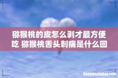 猕猴桃的皮怎么剥才最方便吃 猕猴桃舌头刺痛是什么回事