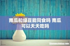 南瓜和绿豆能同食吗 南瓜可以天天吃吗