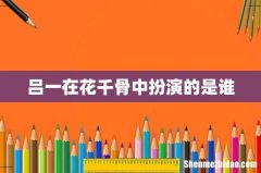 吕一在花千骨中扮演的是谁