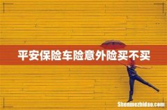 平安保险车险意外险买不买