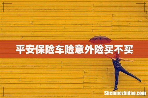 平安保险车险意外险买不买