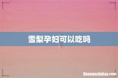 雪梨孕妇可以吃吗