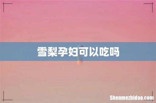 雪梨孕妇可以吃吗