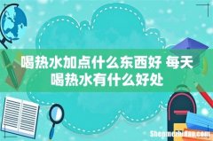 喝热水加点什么东西好 每天喝热水有什么好处