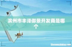 滨州市丰泽御景开发商是哪个