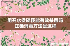 用开水烫碗筷能有效杀菌吗 正确消毒方法是这样