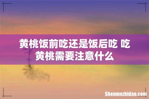 黄桃饭前吃还是饭后吃 吃黄桃需要注意什么