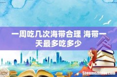一周吃几次海带合理 海带一天最多吃多少