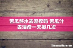 苦瓜熬水去湿疹吗 苦瓜汁去湿疹一天擦几次