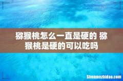 猕猴桃怎么一直是硬的 猕猴桃是硬的可以吃吗