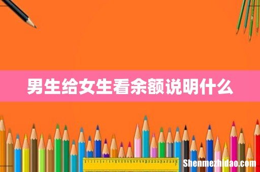 男生给女生看余额说明什么