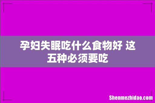 孕妇失眠吃什么食物好 这五种必须要吃