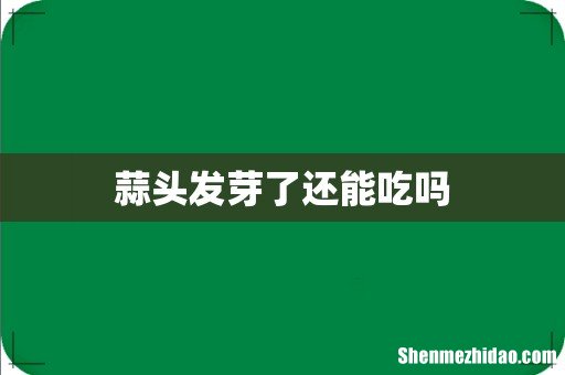 蒜头发芽了还能吃吗