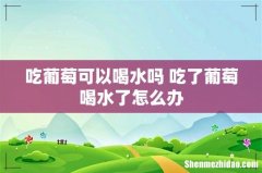 吃葡萄可以喝水吗 吃了葡萄喝水了怎么办