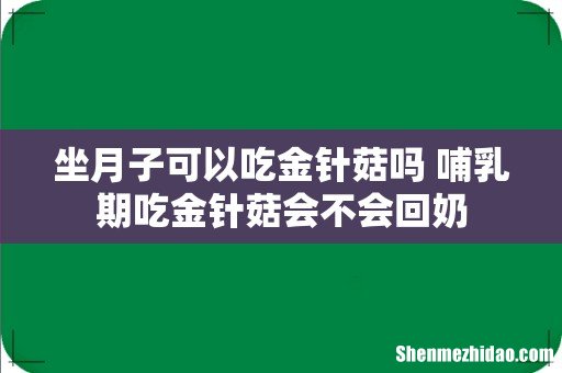 坐月子可以吃金针菇吗 哺乳期吃金针菇会不会回奶