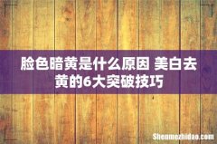 脸色暗黄是什么原因 美白去黄的6大突破技巧