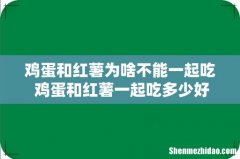 鸡蛋和红薯为啥不能一起吃 鸡蛋和红薯一起吃多少好合适