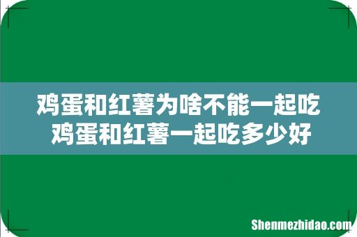 鸡蛋和红薯为啥不能一起吃 鸡蛋和红薯一起吃多少好合适