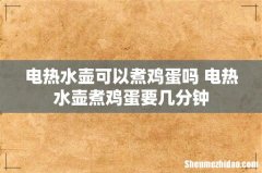 电热水壶可以煮鸡蛋吗 电热水壶煮鸡蛋要几分钟