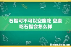 石榴可不可以空腹吃 空腹吃石榴会怎么样