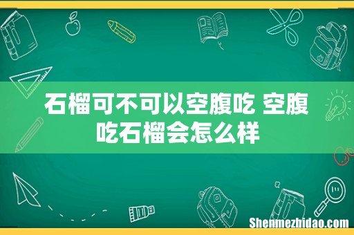 石榴可不可以空腹吃 空腹吃石榴会怎么样
