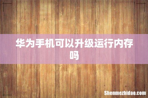 华为手机可以升级运行内存吗