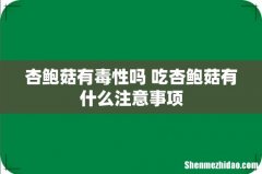 杏鲍菇有毒性吗 吃杏鲍菇有什么注意事项